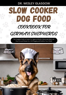 Slow Cooker Dog Food Cookbook for German Shepherds: The Complete Guide to Canine Vet-Approved Healthy Homemade Quick and Easy Croc pot Recipes for a T - Wesley Glasgow