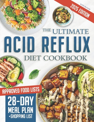 The Ultimate Acid Reflux Diet Cookbook: Easy Relieve Heartburn, GERD, and LPR with Natural and Budget-Friendly Strategies. Enjoy 28 Days of Healthy, A - Kate Bloom