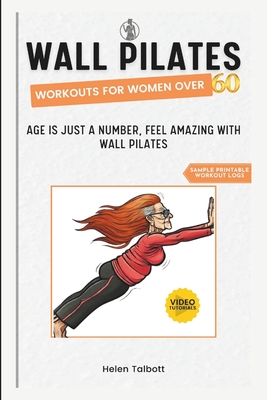 Wall Pilates Workouts for Women Over 60: Age is Just a Number, Feel Amazing with Wall Pilates - Helen Talbott
