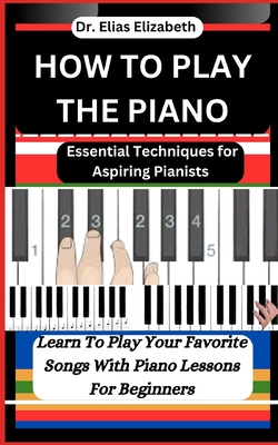 Coperta cărții 'How to Play the Piano: Essential Techniques for Aspiring Pianists - Elias Elizabeth'
