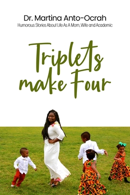 Triplets Make Four: Humorous Stories About Life As A Mom, Wife and Academic - Martina Anto-ocrah