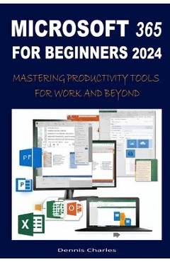 Coperta cărții 'Microsoft 365 for Beginners 2024: Mastering Productivity Tools for Work and Beyond - Dennis Charles'