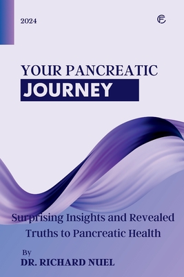 Coperta cărții 'Your Pancreatic Journey: Surprising Insights and Revealed Truths to Pancreatic Health - Richard Nuel'