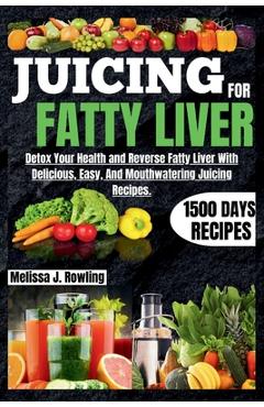Coperta cărții 'Juicing For Fatty Liver: Detox Your Health and Reverse Fatty Liver With Over 1500 Days Of Delicious, Easy and Tasty'