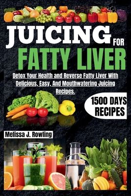 Coperta cărții 'Juicing For Fatty Liver: Detox Your Health and Reverse Fatty Liver With Over 1500 Days Of Delicious, Easy and Tasty'