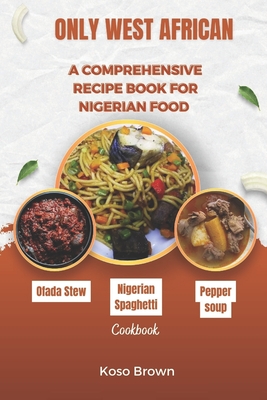 Only West African: A comprehensive recipe book for Nigerian food (Cookbook) - Koso Brown