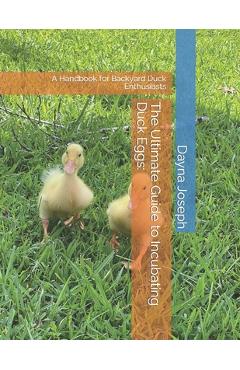 Coperta cărții 'The Ultimate Guide to Incubating Duck Eggs: : A Handbook for Backyard Duck Enthusiasts - Dayna Joseph'