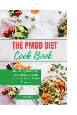 The PMDD Diet: Unlocking Relief and Well-Being through Nutrition and Lifestyle Choices - Emily Clark