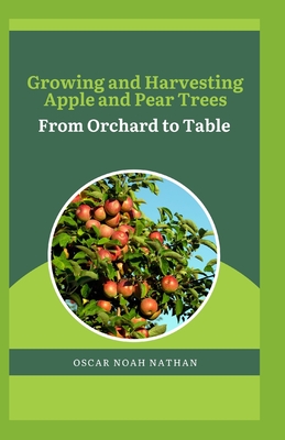 Growing and Harvesting Apple and Pear Trees: From Orchard to Table - Oscar Noah Nathan