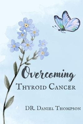 Overcoming Thyroid Cancer: A comprehensive guide to living in wellness - Daniel Thompson