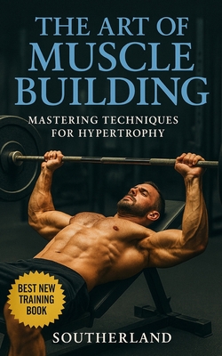 The Art of Muscle Building: Mastering Techniques for Hypertrophy: Bodybuilding Techniques, Muscle Growth Strategies, and Workout Plans - Fitness Research Publishing