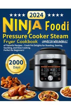 Coperta cărții 'Ninja Foodi Pressure Cooker Steam Fryer Cookbook: 2000 Days of Flavorful Recipes - Crock Pot Delights for Roasting,'