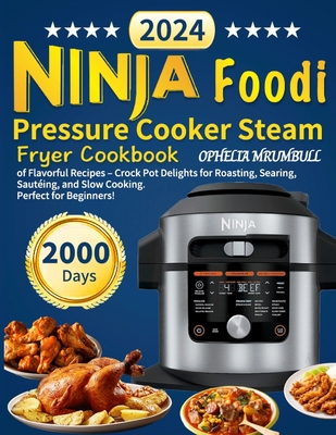 Ninja Foodi Pressure Cooker Steam Fryer Cookbook: 2000 Days of Flavorful Recipes - Crock Pot Delights for Roasting, Searing, Sautéing, and Slow Cookin - Ophelia Mrumbull