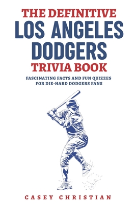 The Definitive Los Angeles Dodgers Trivia Book: Fascinating Facts And Fun Quizzes For Die-Hard Dodgers Fans - Casey Christian