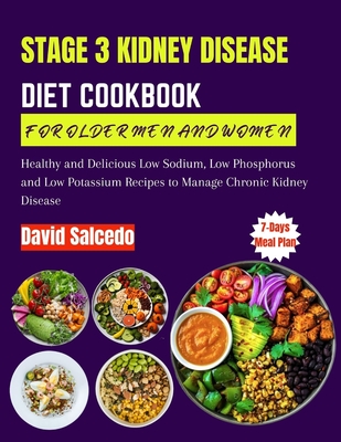 Stage 3 Kidney Disease Diet Cookbook for Older Men and Women: Healthy and Delicious Low Sodium, Low Phosphorus and Low Potassium Recipes to Manage Chr - David Salcedo