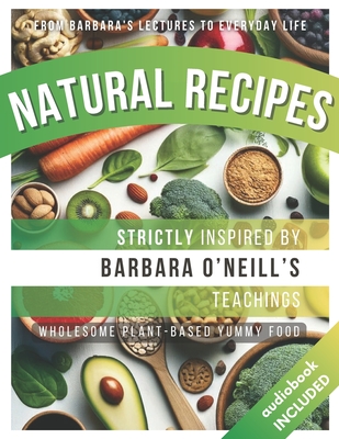 Natural Recipes Inspired by Barbara O'Neill's Teachings: Wholesome Plant-Based Yummy Food - Primeinsight Press