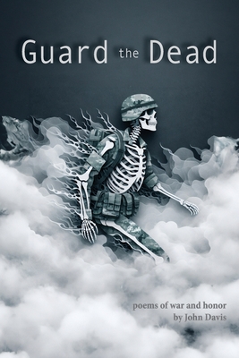 Guard the Dead: Poems of War and Honor - John Davis