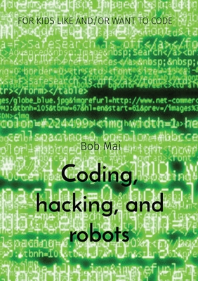 Coding, hacking, and robots: For Kids Like And/Or Want to Code - Bob Mai