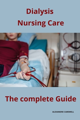 Dialysis Nursing Care The complete Guide - Alexandre Carewell