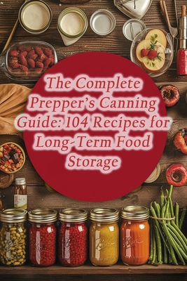 The Complete Prepper's Canning Guide: 104 Recipes for Long-Term Food Storage - Farmhouse Fare Forage