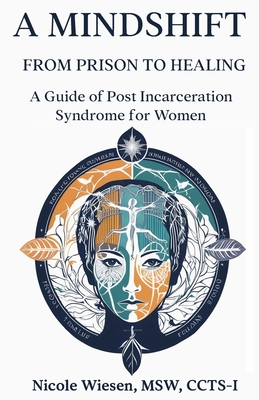 A Mind-Shift: From Prison to Healing: A Guide of Post Incarceration Syndrome in Women - Msw Ccts-i Wiesen