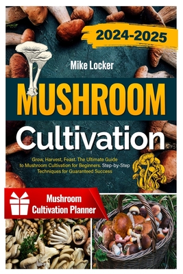 Coperta cărții 'Mushroom Cultivation: Grow, Harvest, Feast. The Ultimate Guide for Beginners. Step-by-Step Techniques for Guaranteed'