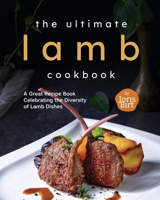 The Ultimate Lamb Cookbook: A Great Recipe Book Celebrating the Diversity of Lamb Dishes - Joris Birt