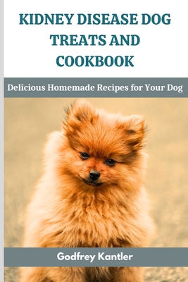 Coperta cărții 'Kidney Disease Dog Treats and Cookbook: Delicious Homemade Recipes for Your Dog - Godfrey Kantler'