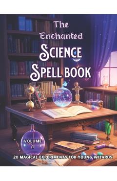 Coperta cărții 'The Enchanted Science Spell book: 20 Magical Experiments for Young Wizards, - Mvera Story Alcove'