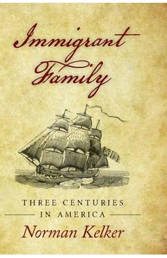 Coperta cărții 'Immigrant Family: Three Centuries in America - Norman Kelker'
