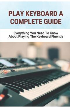 Poza produsului Play Keyboard A Complete Guide: Everything You Need To Know About Playing The Keyboard Fluently - Bonny Hershenson