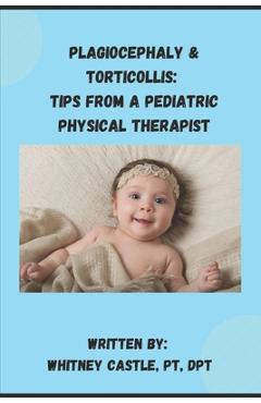 Coperta cărții 'Plagiocephaly & Torticollis: Tips from a Pediatric Physical Therapist - Pt Dpt Castle'