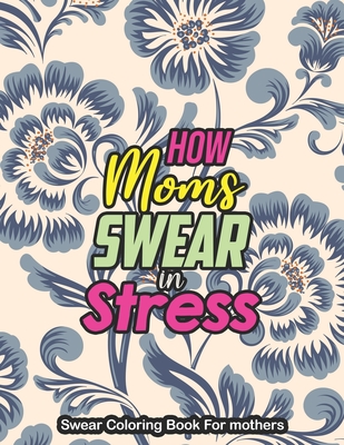 How Moms Swear in Stress - Swear Coloring Book For mothers: A Swear Word Coloring Book for Tired-Ass Moms Coloring Book for Adults & Mothers to Get Re - Yellowdot Publishing