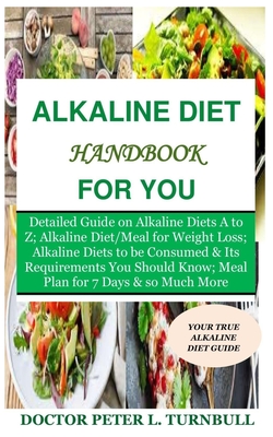Alkaline Diet Handbook for You: Detailed Guide on Alkaline Diets A to Z;Alkaline Diet/Meal for Weight Loss;Alkaline Diets to beConsumed&Its Requiremen - Peter L. Turnbull