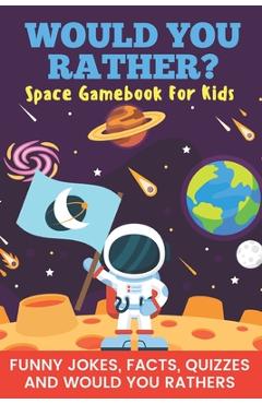 Coperta cărții 'Would You Rather? Space Gamebook For Kids Funny Jokes, Facts, Quizzes, and Would You Rathers: Clean family fun, perfect'