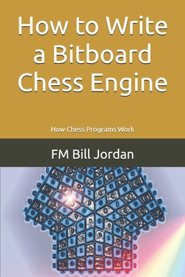 How to Write a Bitboard Chess Engine: How Chess Programs Work - Fm Bill Jordan