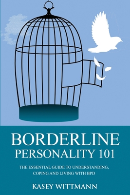 Borderline Personality 101: The Essential Guide to Understanding, Coping and Living with BPD - Wittman