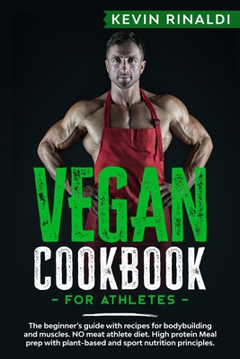 Vegan Cookbook for Athletes: The beginner's guide with recipes for bodybuilding and muscles. NO meat athlete diet. High protein Meal prep with plan - Kevin Rinaldi