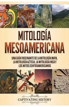 Coperta cărții 'Mitología mesoamericana: Una guía fascinante de la mitología maya, la mitología azteca, la mitología inca y los mitos'