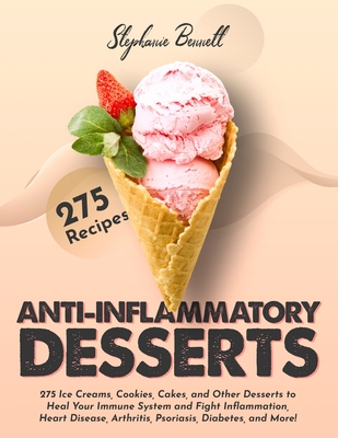 Anti-Inflammatory Desserts: 275 Ice Creams, Cookies, Cakes, and Other Desserts to Heal Your Immune System and Fight Inflammation, Heart Disease, A - Stephanie Bennett