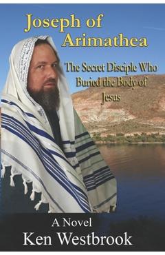 Coperta cărții 'Joseph of Arimathea: The Secret Disciple Who Buried the Body of Jesus - Kenneth Westbrook'