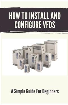 Poza produsului How To Install And Configure VFDs: A Simple Guide For Beginners: Books For Industrial Technician - Rayford Curbo