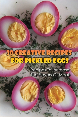 30 Creative Recipes For Pickled Eggs: Recipes To Increase The Flavors Of Meals: Creative Recipes For Pickled Eggs - Marci Szyszka