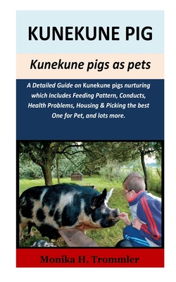 Kunekune Pigs as pets: A Detailed Guide on kunekune pigs nurturing which Includes Feeding Pattern, Conducts, Health Problems, Housing & Picki - Monika H. Trommler