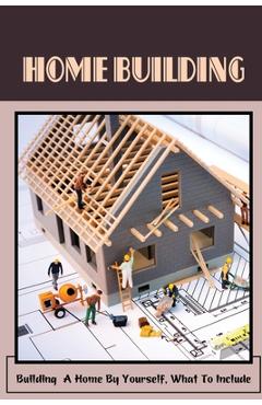 Coperta cărții 'Home Building: Building A Home By Yourself, What To Include: Hot Tips For Building Your Own Home - Jere Semmel'