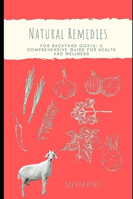 Natural Remedies for Backyard Goats: A Comprehensive Guide for Health and Wellness - Glenda Jones
