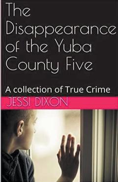 The Disappearance of the Yuba County Five - Jessi Dixon
