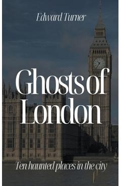 Poza produsului Ghosts of London: Ten Haunted Places in The City - Edward Turner
