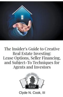Coperta cărții 'The Insider's Guide to Creative Real Estate Investing: Lease Options, Seller Financing, and Subject-To Techniques for'