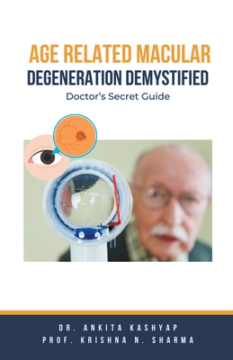 Age Related Macular Degeneration Demystified: Doctor's Secret Guide - Ankita Kashyap